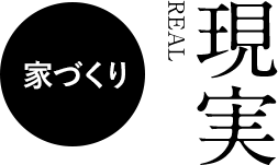 現実 REAL 家づくり